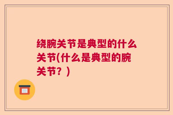 绕腕关节是典型的什么关节(什么是典型的腕关节?)