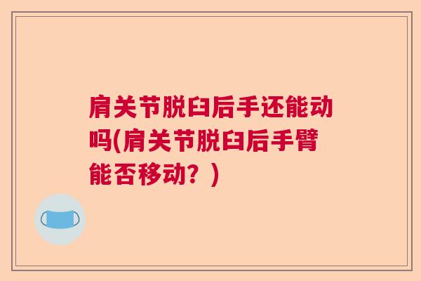 肩关节脱臼后手还能动吗(肩关节脱臼后手臂能否移动?)