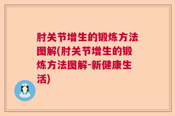 肘关节增生的锻炼方法图解(肘关节增生的锻炼方法图解-新健康生活)