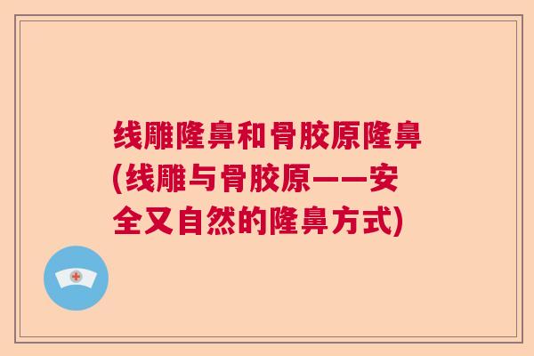 线雕隆鼻和骨胶原隆鼻(线雕与骨胶原——安全又自然的隆鼻方式)