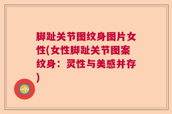 脚趾关节图纹身图片女性(女性脚趾关节图案纹身:灵性与美感并存)