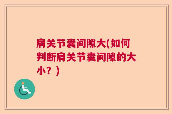 肩关节囊间隙大(如何判断肩关节囊间隙的大小?) 肩关节囊间隙大(如何判断肩关节囊间隙的大小?)