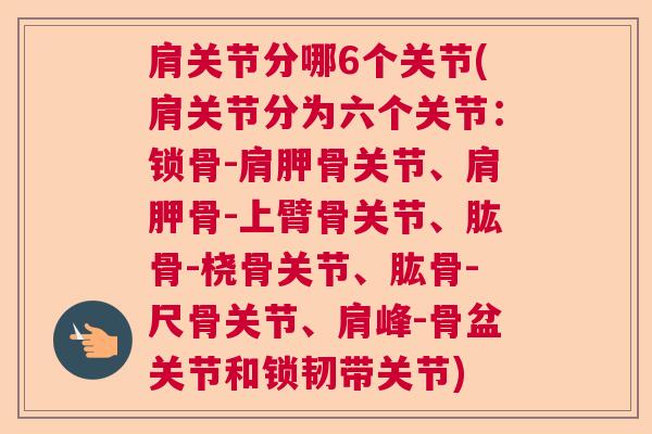 肩关节分哪6个关节(肩关节分为六个关节：锁骨-肩胛骨关节、肩胛骨-上臂骨关节、肱骨-桡骨关节、肱骨-尺骨关节、肩峰-骨盆关节和锁韧带关节)