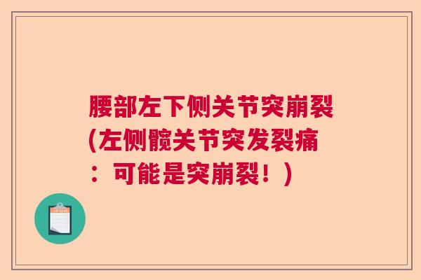 腰部左下侧关节突崩裂(左侧髋关节突发裂痛:可能是突崩裂!)
