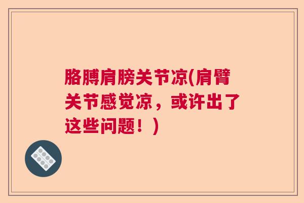 胳膊肩膀关节凉(肩臂关节感觉凉,或许出了这些问题!) 胳膊肩膀关节凉(肩臂关节感觉凉,或许出了这些问题!)