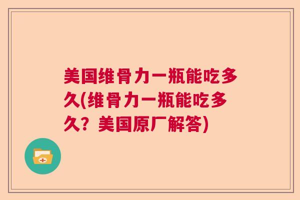 美国维骨力一瓶能吃多久(维骨力一瓶能吃多久？美国原厂解答)