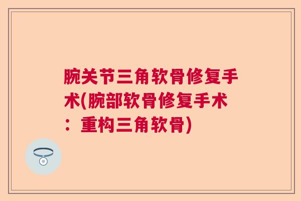 腕关节三角软骨修复手术(腕部软骨修复手术：重构三角软骨)