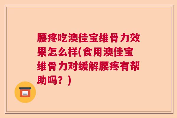 腰疼吃澳佳宝维骨力效果怎么样(食用澳佳宝维骨力对缓解腰疼有帮助吗?)