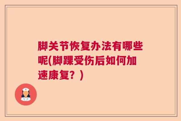 脚关节恢复办法有哪些呢(脚踝受伤后如何加速康复?) 脚关节恢复办法有哪些呢(脚踝受伤后如何加速康复?)