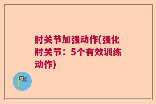 肘关节加强动作(强化肘关节:5个有效训练动作)