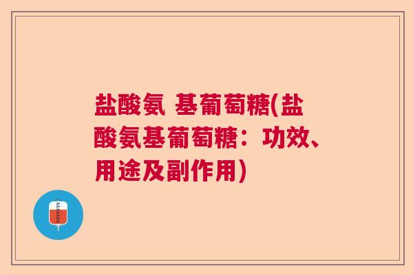 盐酸氨 基葡萄糖(盐酸氨基葡萄糖:功效、用途及副作用)