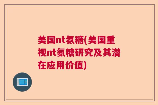 美国nt氨糖(美国重视nt氨糖研究及其潜在应用价值)