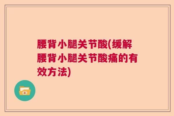 腰背小腿关节酸(缓解腰背小腿关节酸痛的有效方法)