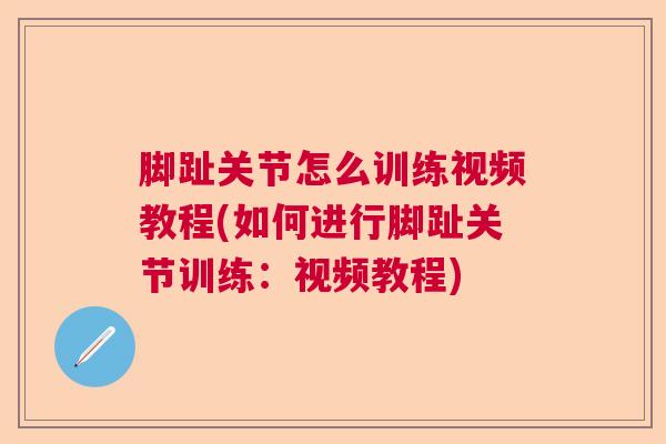 脚趾关节怎么训练视频教程(如何进行脚趾关节训练:视频教程) 脚趾关节怎么训练视频教程(如何进行脚趾关节训练:视频教程)