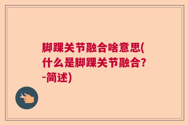 脚踝关节融合啥意思(什么是脚踝关节融合?-简述) 脚踝关节融合啥意思(什么是脚踝关节融合?-简述)