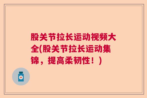 股关节拉长运动视频大全(股关节拉长运动集锦,提高柔韧性!)