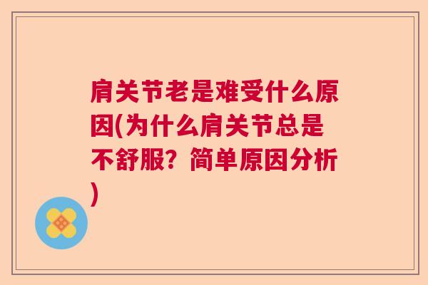 肩关节老是难受什么原因(为什么肩关节总是不舒服?简单原因分析) 肩关节老是难受什么原因(为什么肩关节总是不舒服?简单原因分析)