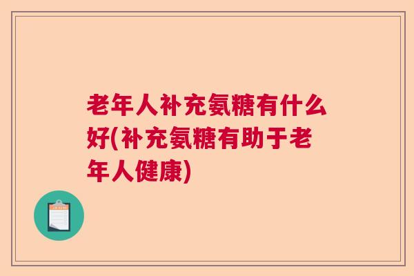 老年人补充氨糖有什么好(补充氨糖有助于老年人健康)