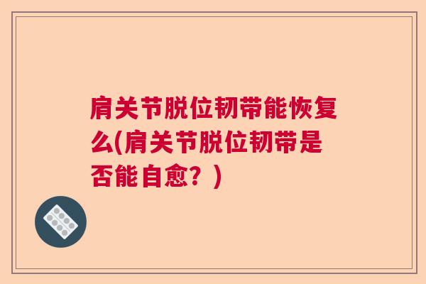 肩关节脱位韧带能恢复么(肩关节脱位韧带是否能自愈?)