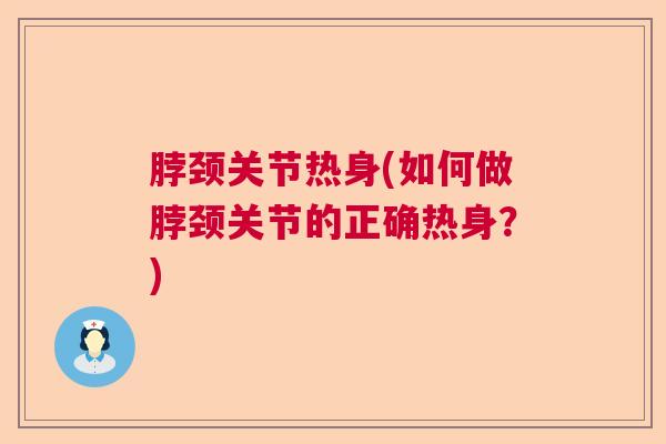 脖颈关节热身(如何做脖颈关节的正确热身?)