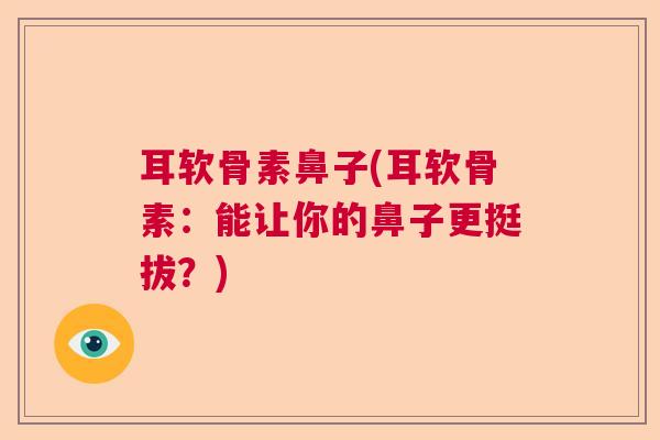 耳软骨素鼻子(耳软骨素：能让你的鼻子更挺拔？)