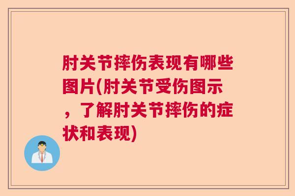 肘关节摔伤表现有哪些图片(肘关节受伤图示，了解肘关节摔伤的症状和表现)