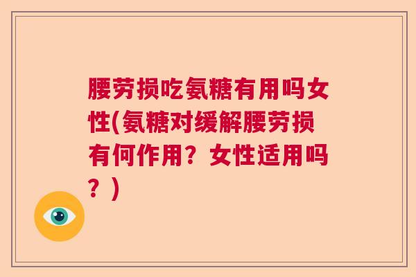 腰劳损吃氨糖有用吗女性(氨糖对缓解腰劳损有何作用?女性适用吗?) 腰劳损吃氨糖有用吗女性(氨糖对缓解腰劳损有何作用?女性适用吗?)