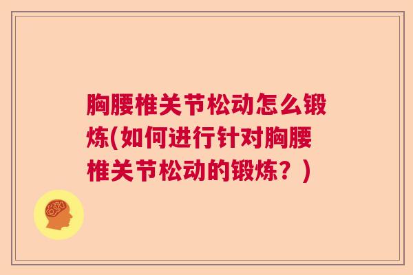 胸腰椎关节松动怎么锻炼(如何进行针对胸腰椎关节松动的锻炼?)
