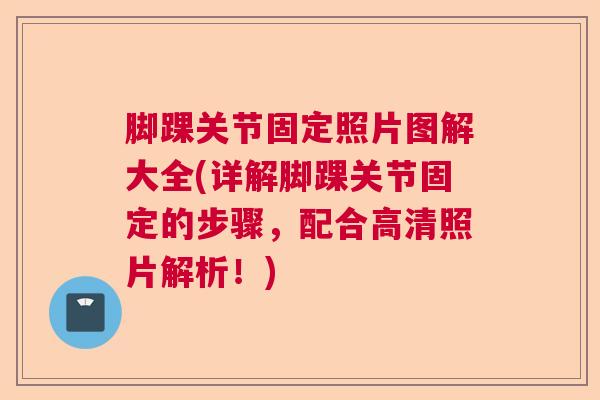 脚踝关节固定照片图解大全(详解脚踝关节固定的步骤,配合高清照片解析!)