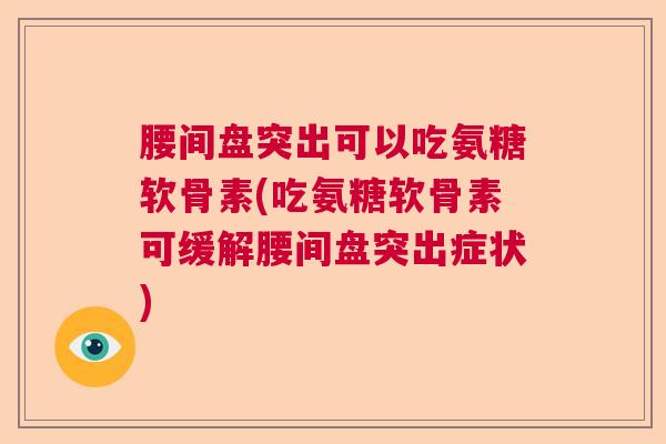 腰间盘突出可以吃氨糖软骨素(吃氨糖软骨素可缓解腰间盘突出症状)