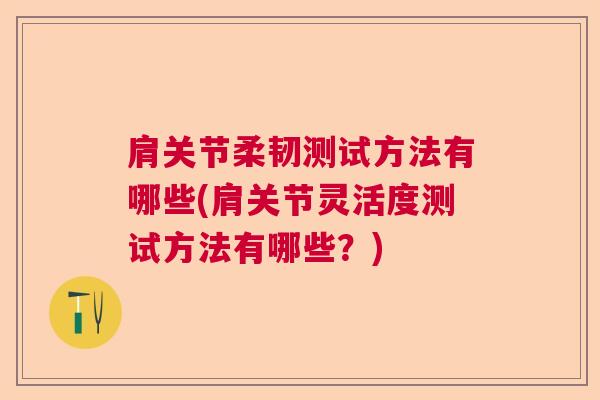 肩关节柔韧测试方法有哪些(肩关节灵活度测试方法有哪些?) 肩关节柔韧测试方法有哪些(肩关节灵活度测试方法有哪些?)