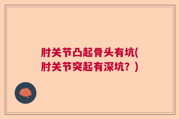 肘关节凸起骨头有坑(肘关节突起有深坑？)