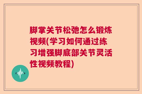 脚掌关节松弛怎么锻炼视频(学习如何通过练习增强脚底部关节灵活性视频教程) 脚掌关节松弛怎么锻炼视频(学习如何通过练习增强脚底部关节灵活性视频教程)