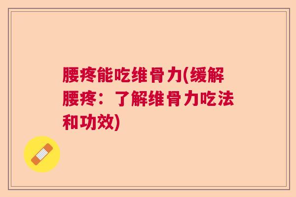 腰疼能吃维骨力(缓解腰疼：了解维骨力吃法和功效)