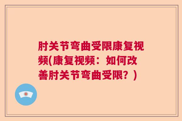肘关节弯曲受限康复视频(康复视频:如何改善肘关节弯曲受限?)
