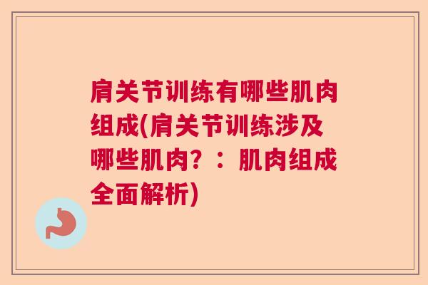 肩关节训练有哪些肌肉组成(肩关节训练涉及哪些肌肉？：肌肉组成全面解析)