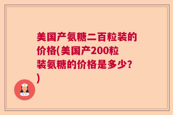 美国产氨糖二百粒装的价格(美国产200粒装氨糖的价格是多少?)