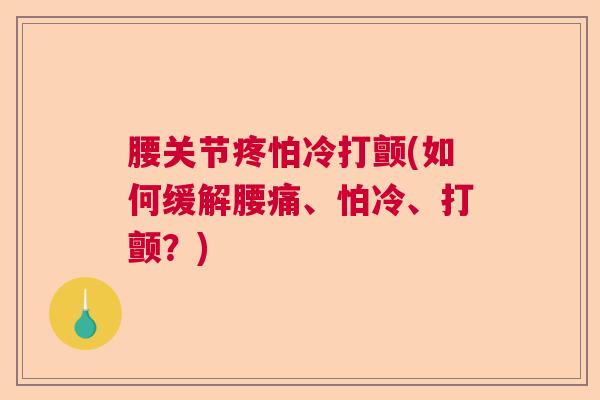 腰关节疼怕冷打颤(如何缓解腰痛、怕冷、打颤？)