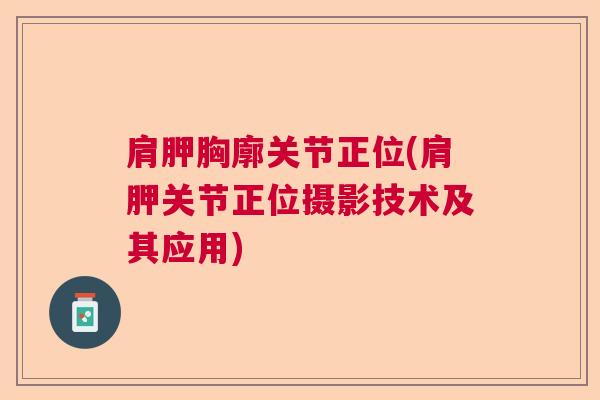 肩胛胸廓关节正位(肩胛关节正位摄影技术及其应用)
