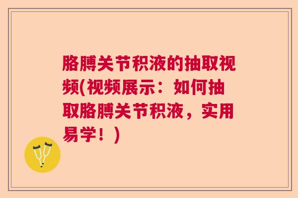 胳膊关节积液的抽取视频(视频展示:如何抽取胳膊关节积液,实用易学!)
