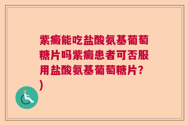 紫癜能吃盐酸氨基葡萄糖片吗紫癜患者可否服用盐酸氨基葡萄糖片？)