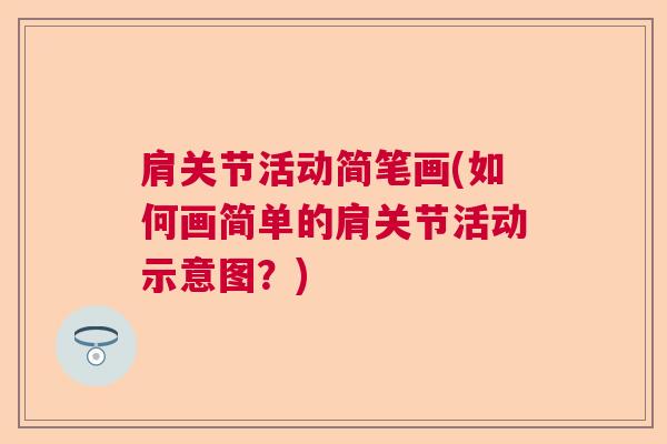 肩关节活动简笔画(如何画简单的肩关节活动示意图?) 肩关节活动简笔画(如何画简单的肩关节活动示意图?)