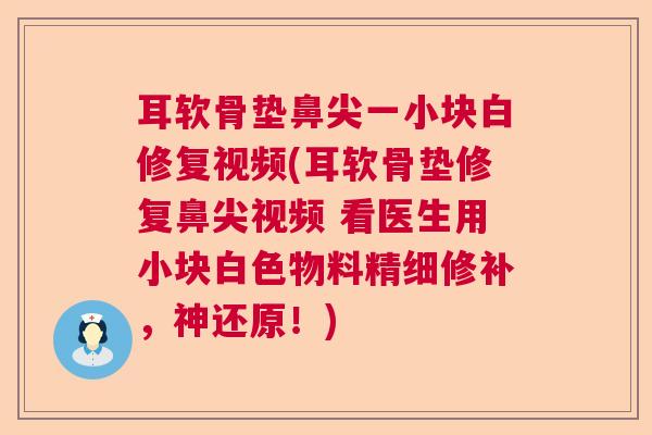 耳软骨垫鼻尖一小块白修复视频(耳软骨垫修复鼻尖视频 看医生用小块白色物料精细修补,神还原!)