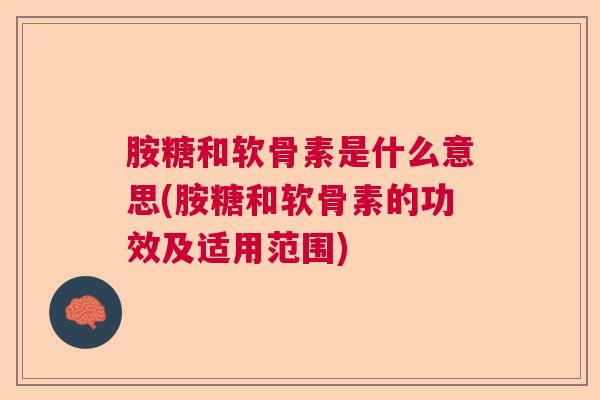 胺糖和软骨素是什么意思(胺糖和软骨素的功效及适用范围)
