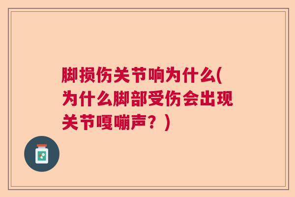 脚损伤关节响为什么(为什么脚部受伤会出现关节嘎嘣声?)