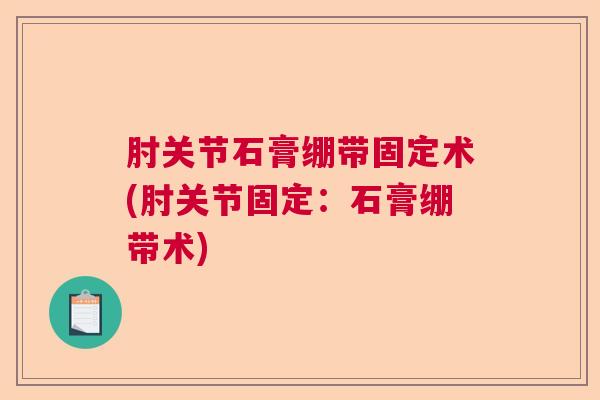 肘关节石膏绷带固定术(肘关节固定：石膏绷带术)