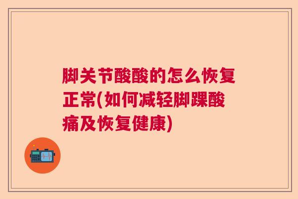 脚关节酸酸的怎么恢复正常(如何减轻脚踝酸痛及恢复健康)
