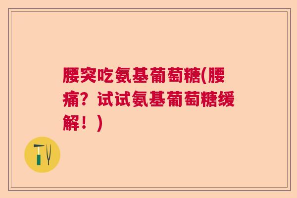 腰突吃氨基葡萄糖(腰痛?试试氨基葡萄糖缓解!)