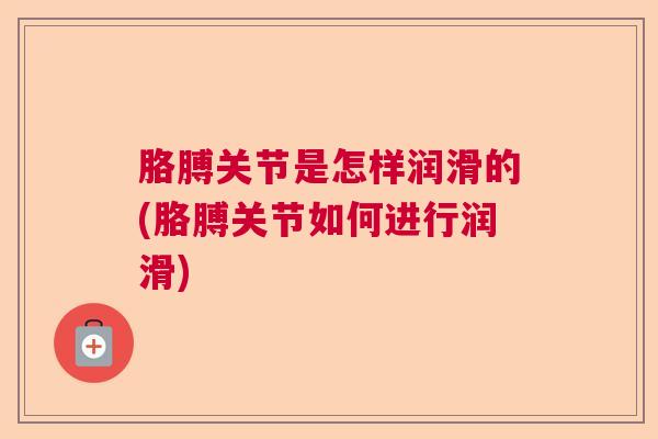 胳膊关节是怎样润滑的(胳膊关节如何进行润滑)