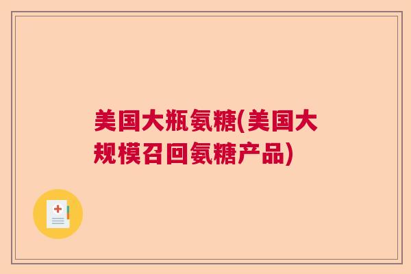 美国大瓶氨糖(美国大规模召回氨糖产品)